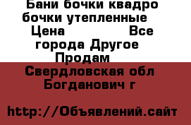 Бани бочки,квадро бочки,утепленные. › Цена ­ 145 000 - Все города Другое » Продам   . Свердловская обл.,Богданович г.